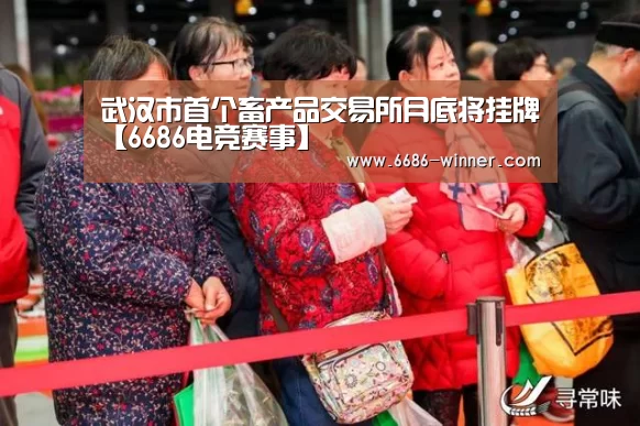 武汉市首个畜产品交易所月底将挂牌【6686电竞赛事】(图1) 6686电竞竞猜