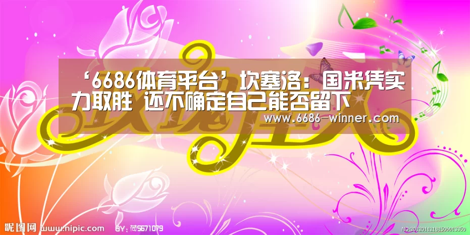 ‘6686体育平台’坎塞洛:国米凭实力取胜 还不确定自己能否留下(图3) 6686电竞赛事